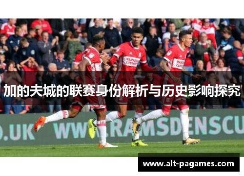 加的夫城的联赛身份解析与历史影响探究