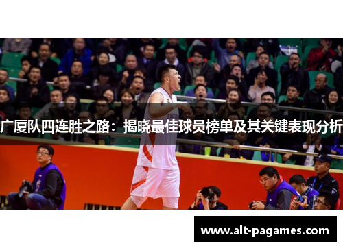 广厦队四连胜之路:揭晓最佳球员榜单及其关键表现分析 广厦队四连胜之路:揭晓最佳球员榜单及其关键表现分析