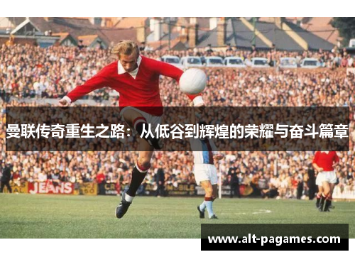 曼联传奇重生之路：从低谷到辉煌的荣耀与奋斗篇章
