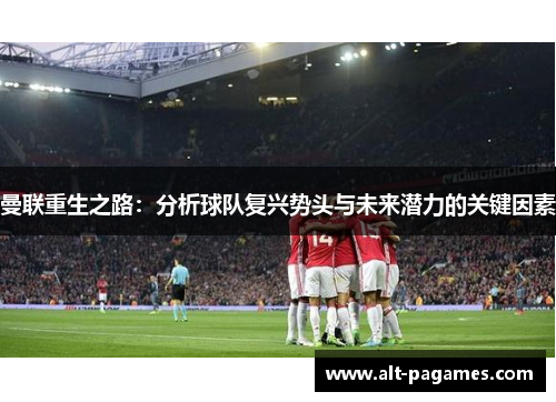 曼联重生之路:分析球队复兴势头与未来潜力的关键因素 曼联重生之路:分析球队复兴势头与未来潜力的关键因素