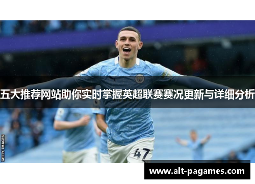 五大推荐网站助你实时掌握英超联赛赛况更新与详细分析 五大推荐网站助你实时掌握英超联赛赛况更新与详细分析