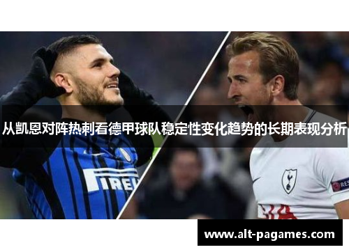 从凯恩对阵热刺看德甲球队稳定性变化趋势的长期表现分析 从凯恩对阵热刺看德甲球队稳定性变化趋势的长期表现分析