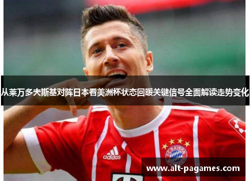 从莱万多夫斯基对阵日本看美洲杯状态回暖关键信号全面解读走势变化 从莱万多夫斯基对阵日本看美洲杯状态回暖关键信号全面解读走势变化