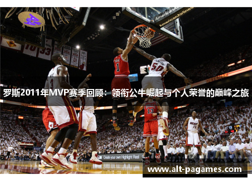 罗斯2011年MVP赛季回顾:领衔公牛崛起与个人荣誉的巅峰之旅 罗斯2011年MVP赛季回顾:领衔公牛崛起与个人荣誉的巅峰之旅