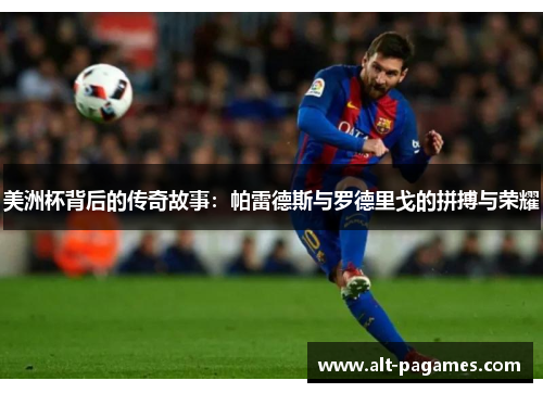 美洲杯背后的传奇故事:帕雷德斯与罗德里戈的拼搏与荣耀 美洲杯背后的传奇故事:帕雷德斯与罗德里戈的拼搏与荣耀