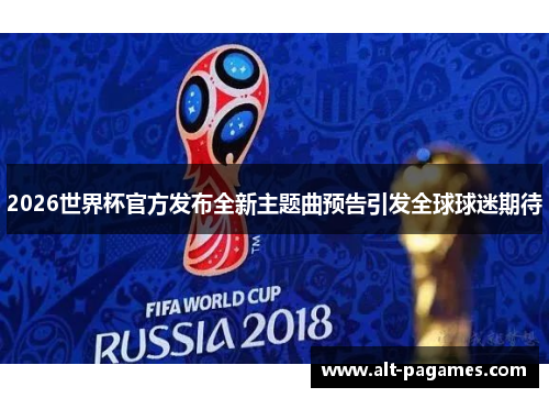 2026世界杯官方发布全新主题曲预告引发全球球迷期待