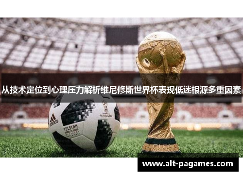 从技术定位到心理压力解析维尼修斯世界杯表现低迷根源多重因素