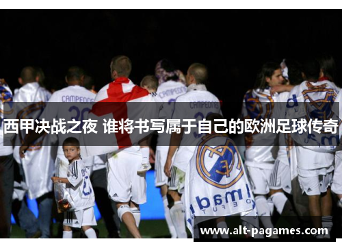西甲决战之夜 谁将书写属于自己的欧洲足球传奇