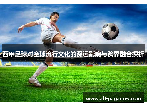 西甲足球对全球流行文化的深远影响与跨界融合探析