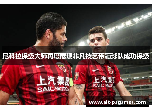 尼科拉保级大师再度展现非凡技艺带领球队成功保级 尼科拉保级大师再度展现非凡技艺带领球队成功保级