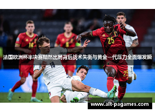 法国欧洲杯半决赛黯然出局背后战术失衡与黄金一代压力全面爆发瞬 法国欧洲杯半决赛黯然出局背后战术失衡与黄金一代压力全面爆发瞬